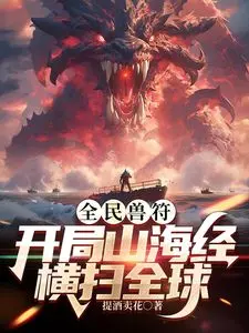 《全民御兽：开局山海经，我横扫全球》：奇幻世界的修仙之旅，山海异兽的史诗级觉醒！