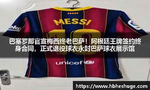 巴塞罗那官宣梅西终老巴萨！阿根廷王牌签约终身合同，正式退役球衣永封巴萨球衣展示馆