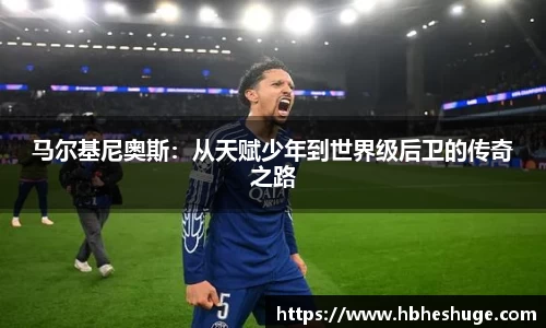 马尔基尼奥斯：从天赋少年到世界级后卫的传奇之路