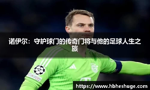 诺伊尔：守护球门的传奇门将与他的足球人生之旅