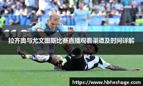 拉齐奥与尤文图斯比赛直播观看渠道及时间详解
