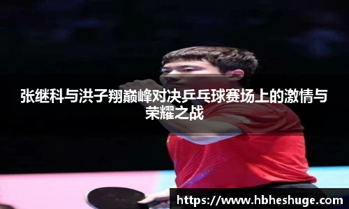 张继科与洪子翔巅峰对决乒乓球赛场上的激情与荣耀之战