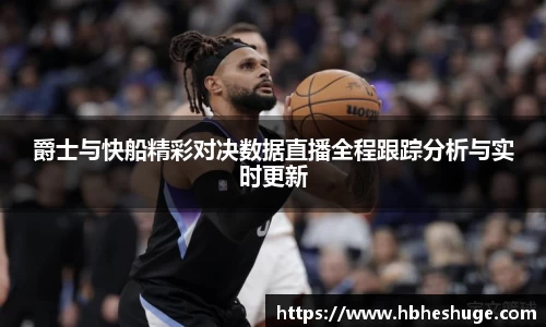 爵士与快船精彩对决数据直播全程跟踪分析与实时更新